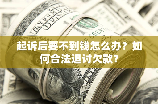 北京起诉后要不到钱怎么办？如何合法追讨欠款？