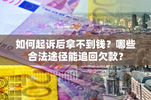 北京如何起诉后拿不到钱？哪些合法途径能追回欠款？