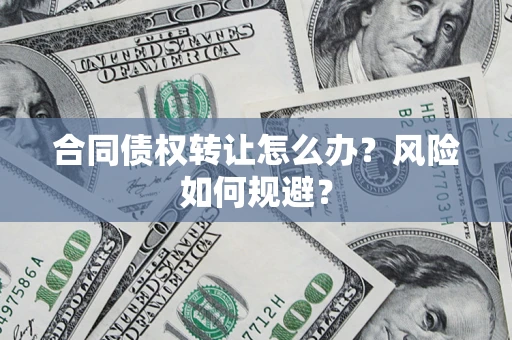北京合同债权转让怎么办？风险如何规避？