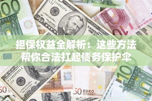 北京担保权益全解析：这些方法帮你合法扛起债务保护伞