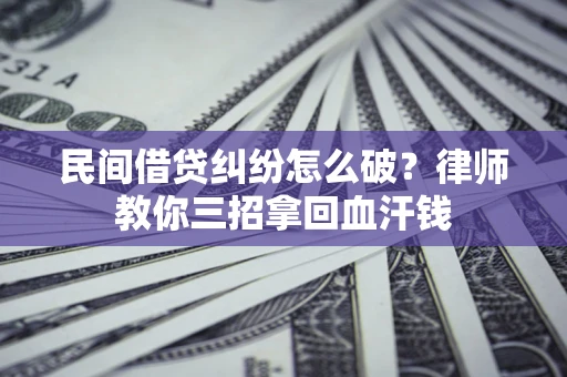 北京民间借贷纠纷怎么破？律师教你三招拿回血汗钱