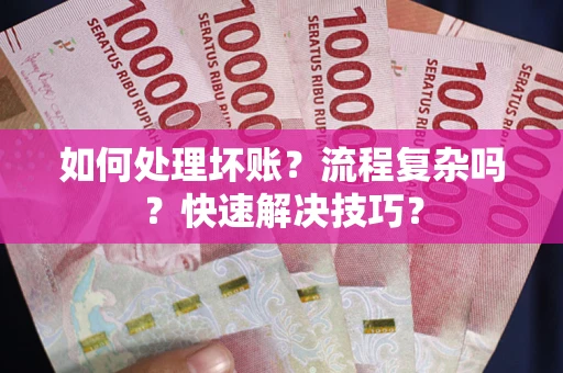 北京如何处理坏账？流程复杂吗？快速解决技巧？