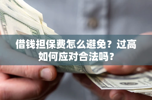 北京借钱担保费怎么避免？过高如何应对合法吗？