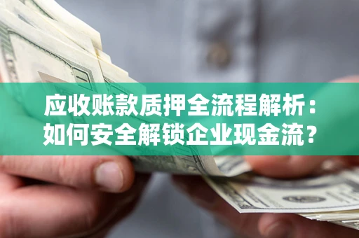 北京应收账款质押全流程解析：如何安全解锁企业现金流？
