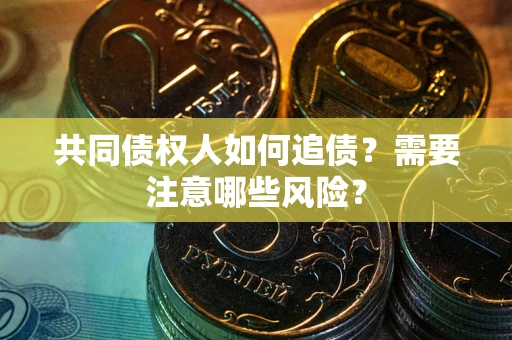 北京共同债权人如何追债？需要注意哪些风险？