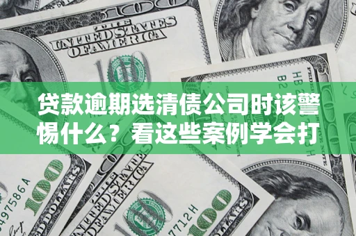 北京贷款逾期选清债公司时该警惕什么？看这些案例学会打翻身仗