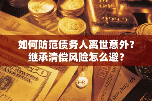北京如何防范债务人离世意外？继承清偿风险怎么避？