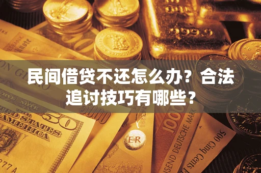 北京民间借贷不还怎么办？合法追讨技巧有哪些？
