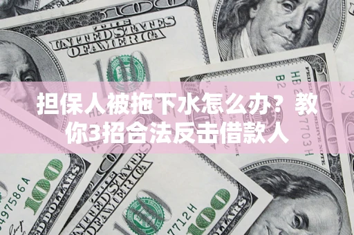 北京担保人被拖下水怎么办？教你3招合法反击借款人