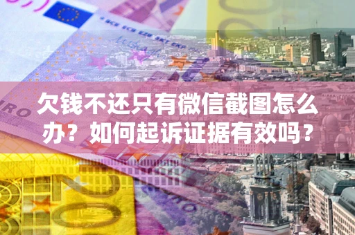 北京欠钱不还只有微信截图怎么办？如何起诉证据有效吗？