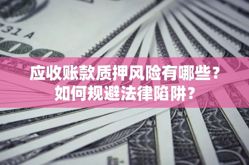 北京应收账款质押风险有哪些？如何规避法律陷阱？