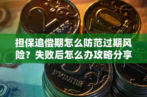 北京担保追偿期怎么防范过期风险？失败后怎么办攻略分享