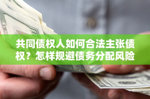 北京共同债权人如何合法主张债权？怎样规避债务分配风险？