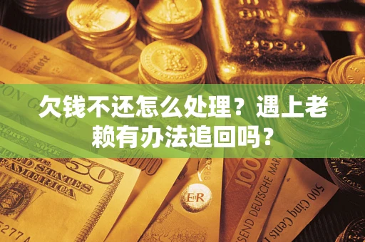 北京欠钱不还怎么处理？遇上老赖有办法追回吗？