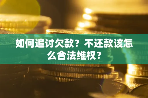 北京如何追讨欠款？不还款该怎么合法维权？