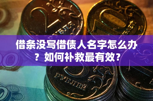 北京借条没写借债人名字怎么办？如何补救最有效？