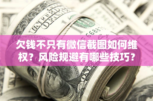 北京欠钱不只有微信截图如何维权？风险规避有哪些技巧？