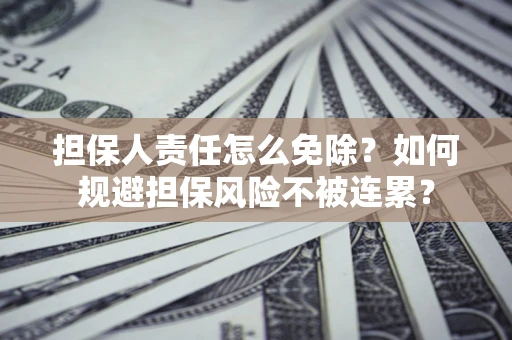 北京担保人责任怎么免除？如何规避担保风险不被连累？