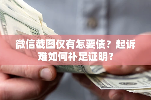 北京微信截图仅有怎要债？起诉难如何补足证明？