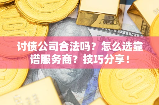 北京讨债公司合法吗？怎么选靠谱服务商？技巧分享！