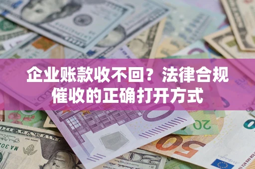 北京企业账款收不回？法律合规催收的正确打开方式