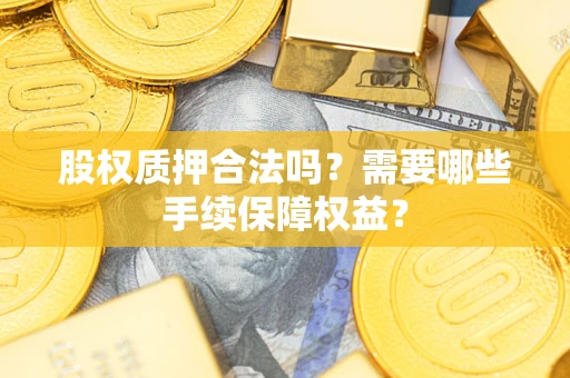 北京股权质押合法吗？需要哪些手续保障权益？