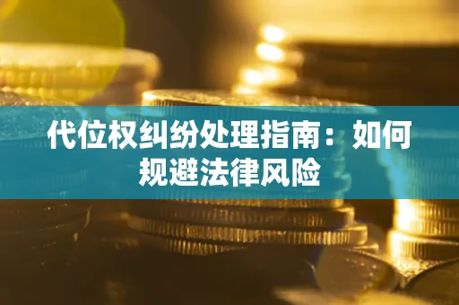 北京代位权纠纷处理指南:如何规避法律风险 北京代位权纠纷处理指南:如何规避法律风险