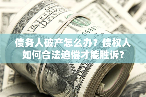 北京债务人破产怎么办？债权人如何合法追偿才能胜诉？