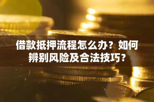 北京借款抵押流程怎么办？如何辨别风险及合法技巧？