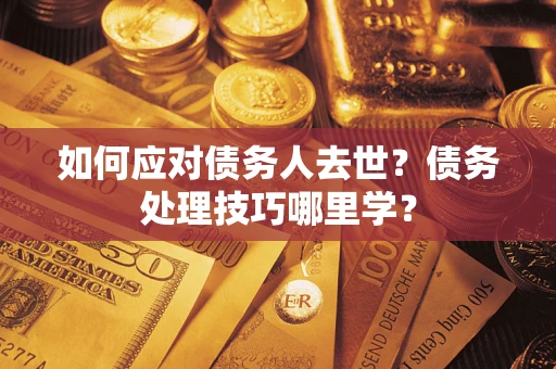 北京如何应对债务人去世？债务处理技巧哪里学？