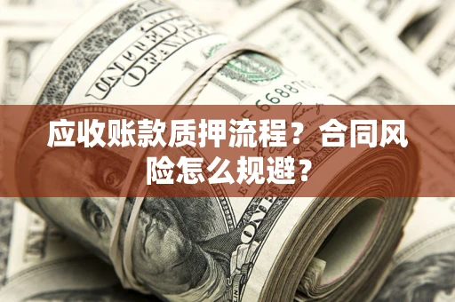 北京应收账款质押流程？合同风险怎么规避？