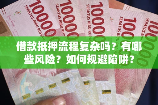北京借款抵押流程复杂吗？有哪些风险？如何规避陷阱？