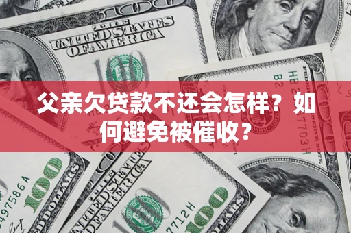 北京父亲欠贷款不还会怎样？如何避免被催收？