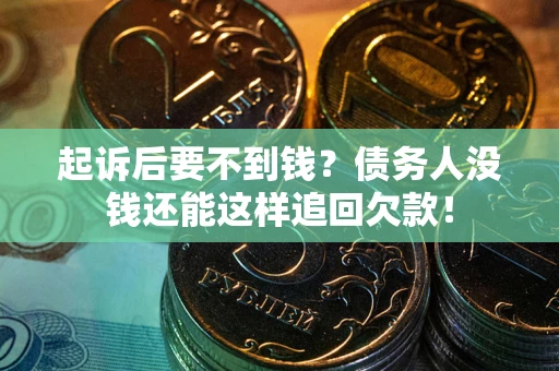 北京起诉后要不到钱？债务人没钱还能这样追回欠款！
