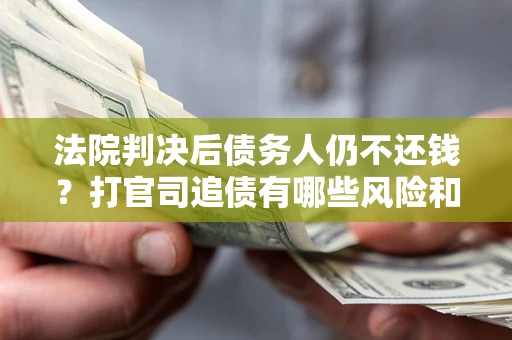 北京法院判决后债务人仍不还钱？打官司追债有哪些风险和技巧？