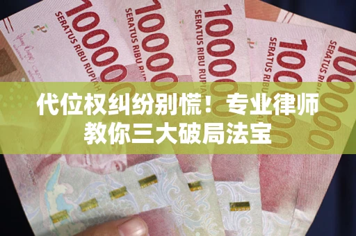 北京代位权纠纷别慌！专业律师教你三大破局法宝
