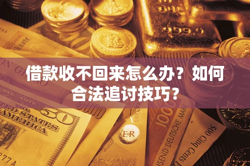 北京借款收不回来怎么办？如何合法追讨技巧？