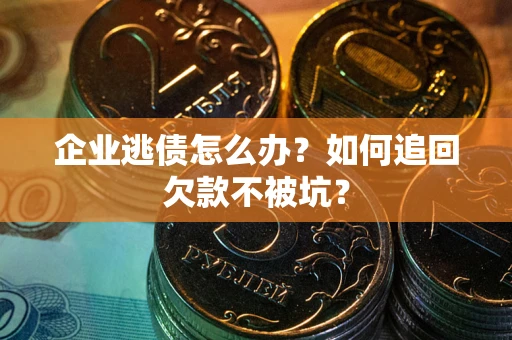 北京企业逃债怎么办？如何追回欠款不被坑？