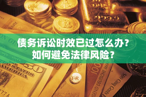 北京债务诉讼时效已过怎么办？如何避免法律风险？