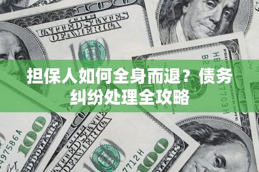 北京担保人如何全身而退？债务纠纷处理全攻略