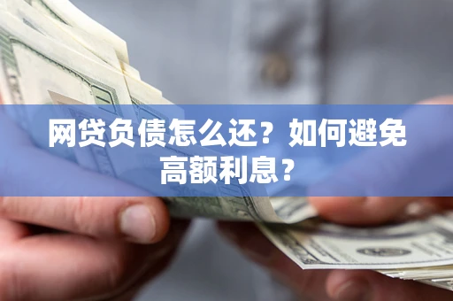 北京网贷负债怎么还？如何避免高额利息？
