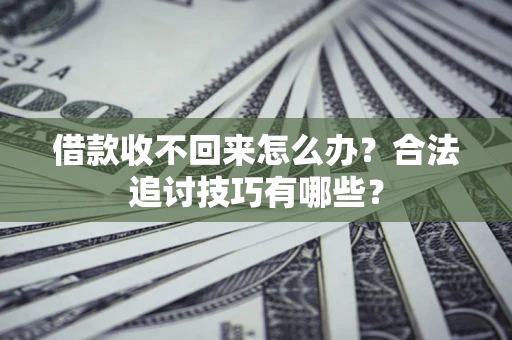 北京借款收不回来怎么办？合法追讨技巧有哪些？