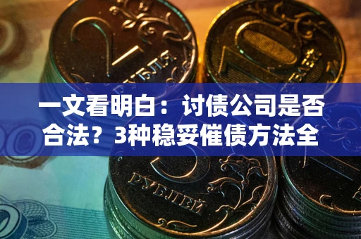 北京一文看明白：讨债公司是否合法？3种稳妥催债方法全解析