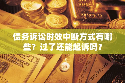 北京债务诉讼时效中断方式有哪些？过了还能起诉吗？