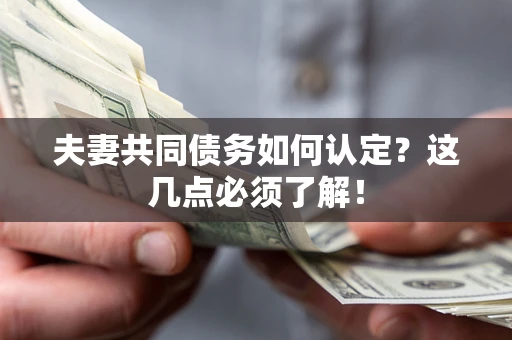 北京夫妻共同债务如何认定？这几点必须了解！