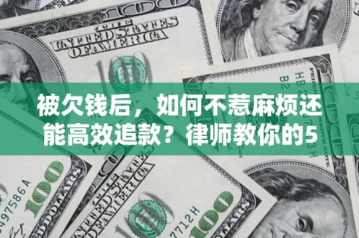 北京被欠钱后，如何不惹麻烦还能高效追款？律师教你的5步合法讨债法