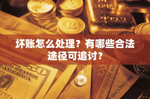 北京坏账怎么处理？有哪些合法途径可追讨？
