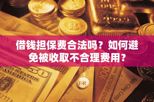 北京借钱担保费合法吗？如何避免被收取不合理费用？