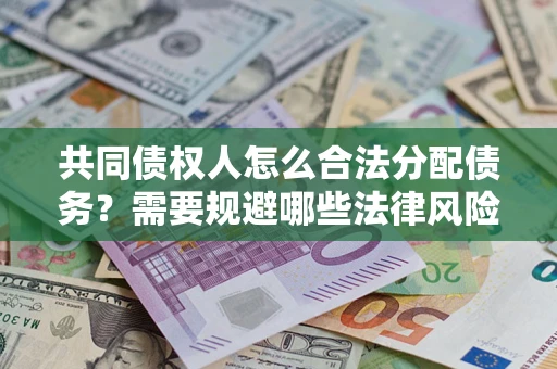 北京共同债权人怎么合法分配债务？需要规避哪些法律风险？