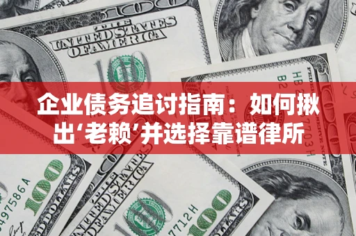 北京企业债务追讨指南：如何揪出‘老赖’并选择靠谱律所